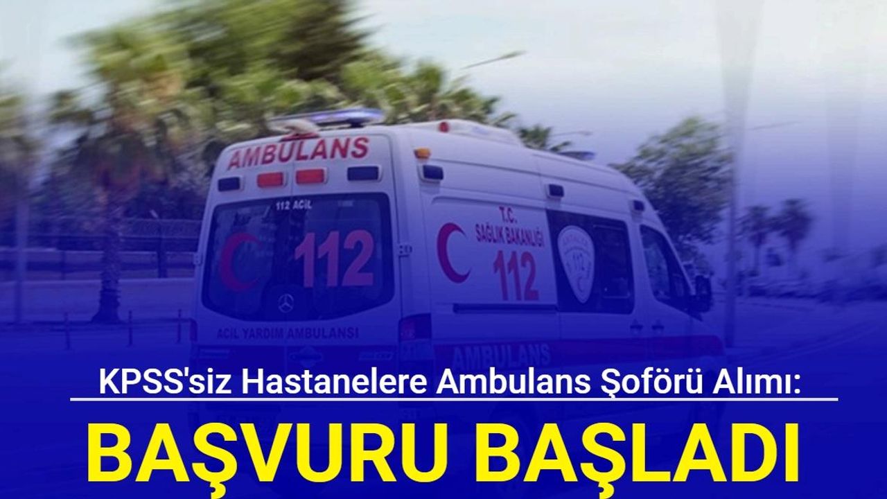 KPSS'siz hastanelere Ambulans şoförü alımı: Başvuru ekranı açıldı 2024