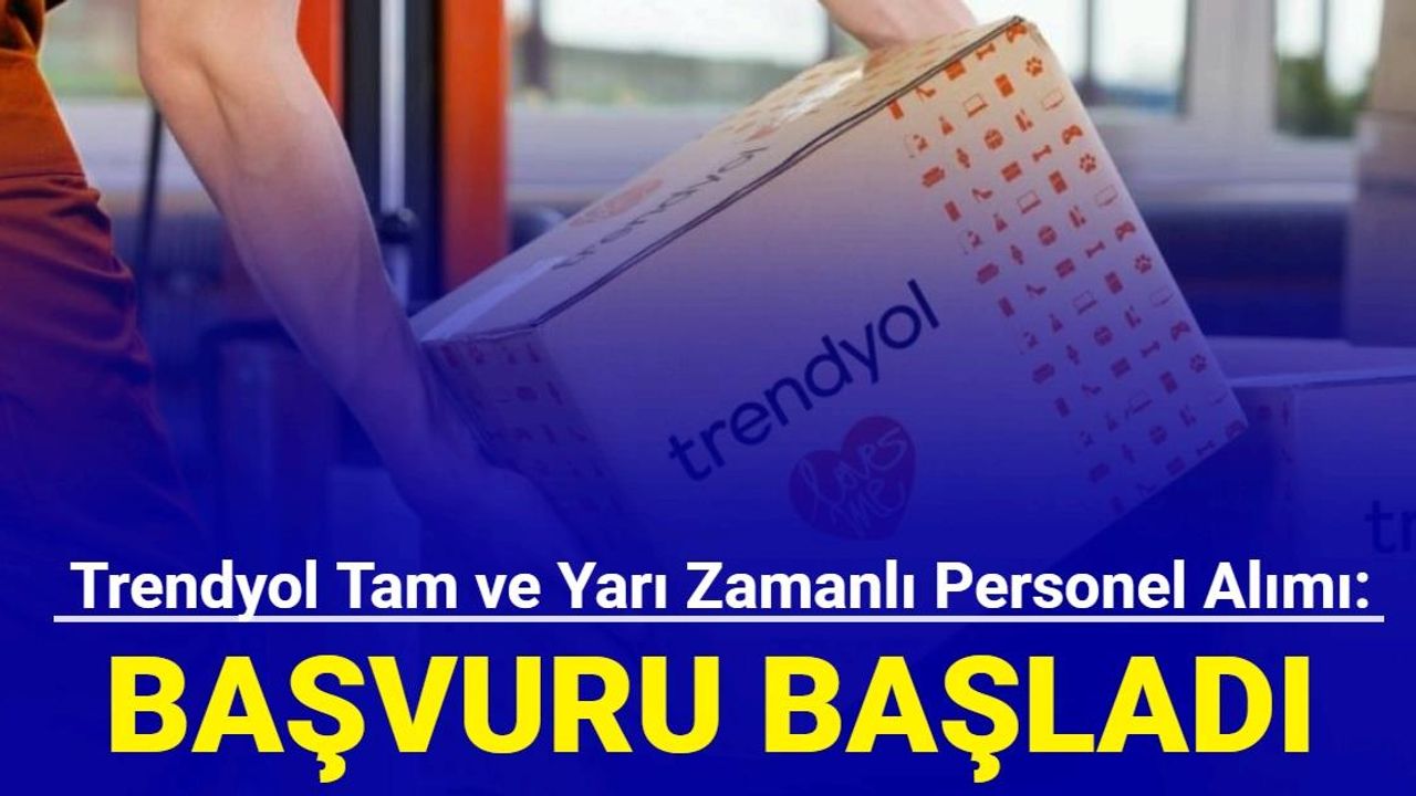 Trendyol, yarı zamanlı ve tam zamanlı personel işçi alımına başladı: İşte başvuru 2024