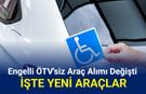 Engelli ÖTV muafiyetli araç alımı değişti: Hangi araçlar alınır?