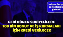 1 Milyon Bu Şehirlerden Gidecek: Geri Dönen Suriyelilere 100 Bin Konut ve İş Kurmaları İçin Kredi