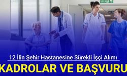 12 ilin şehir hastanesine sürekli işçi alımı: İşte kadrolar ve başvuru bilgisi 2024