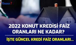 2022 Konut Kredisi Faiz Oranları Ne Kadar? İşte Güncel Faiz Oranları...
