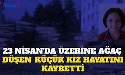 23 Nisan'da Üzerine Ağaç Düşen Küçük Kız Hayatını Kaybetti