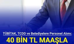 40 bin TL maaşla: TÜBİTAK, TCDD ve belediyelere 256 kamu personeli alımı yapılıyor 2024