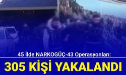 45 ilde NARKOGÜÇ-43 operasyonları: 305 kişi yakalandı