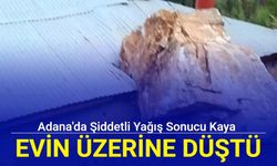 Adana'da şiddetli yağış sonucu kaya evin üzerine düştü