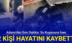 Adana'dan son dakika: Su kuyusuna inen 2 kişi hayatını kaybetti