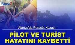 Alanya'da paraşüt kazası: Pilot ve turist hayatını kaybetti