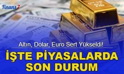 Altın, dolar, euro sert yükseldi! İşte piyasalarda son durum