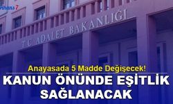 Anayasada 5 Madde Değişecek! Kanun Önünde Eşitlik Sağlanacak