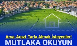 Arsa, tarla ve arazi alacaklar dikkat: Bunları mutlaka okuyun!