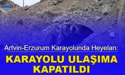 Artvin-Erzurum karayolunda heyelan: Karayolu ulaşıma kapatıldı