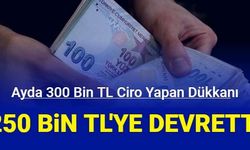 Ayda 300 bin TL ciro yapan dükkanını 250 bin liraya devretmiş