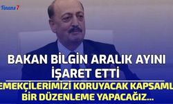 Bakan Bilgin Aralık Ayını İşaret Etti: Emekçilerimizi Koruyacak Kapsamlı Bir Düzenleme Yapacağız...