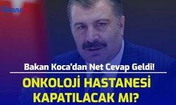 Bakan Koca'dan Net Cevap Geldi! Onkoloji Hastanesi Kapatılacak Mı?