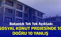 Bakanlık Tek Tek Açıkladı: Sosyal Konut Projesinde 10 Doğru 10 Yanlış