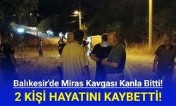 Balıkesir'de miras kavgası ölümle bitti!