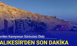 Balıkesir'den son dakika: Devrilen kamyonun sürücüsü öldü