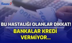 Bu Hastalığı Olanlar Dikkat! Bankalar Kredi Vermiyor...