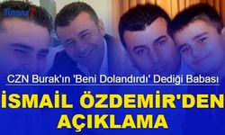CZN Burak'ın 'beni dolandırdı' dediği babası İsmail Özdemir'den açıklama geldi