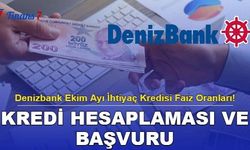 Denizbank Ekim Ayı İhtiyaç Kredisi Faiz Oranları! İşte Kredi hesaplaması ve Başvuru