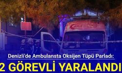 Denizli'de ambulansta oksijen tüpü parladı: 2 görevli yaralandı