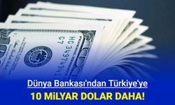 Dünya Bankası'ndan Türkiye'ye ek 10 milyar Dolar daha: Hangi sektörlere gelecek?