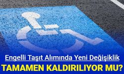 Engelli araç alımı yeni kanun geliyor: Tamamen kaldırılıyor mu?