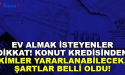 Ev Almak İsteyenler Dikkat! Bakanlık Açıkladı Konut Kredisinden Kimler Yararlanabilecek? Şartlar Belli Oldu