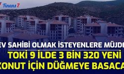 Ev Sahibi Olmak İsteyenlere Müjde! TOKİ 9 İlde 3 Bin 320 Yeni Konut İçin Düğmeye Basacak