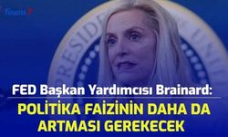 FED Başkan Yardımcısı Brainard:  Politika Faizinin Daha da Artması Gerekecek