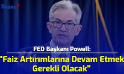 FED Başkanı Powell: "Faiz Artırımlarına Devam Etmek Gerekli Olacak"