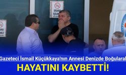 Gazeteci İsmail Küçükkaya'nın Annesi Denizde Boğularak Hayatını Kaybetti!