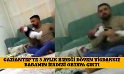 Gaziantep'te 3 Aylık Bebeği Döven Vicdansız Babanın İfadesi Ortaya Çıktı