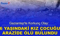 Gaziantep'te korkunç olay: 6 yaşındaki kız çocuğu arazide ölü bulundu