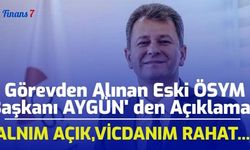 Görevden Alınan Eski ÖSYM Başkanı AYGÜN' den Açıklama: Alnım Açık, Vicdanım Rahat...