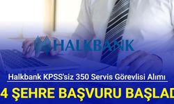 Halkbank 54 şehre KPSS'siz 350 servis görevlisi alımı yapacak: Başvuru başladı 2024