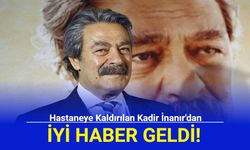 Hastaneye Kaldırılan Kadir İnanır'dan İyi Haber Geldi!