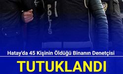 Hatay'da 45 kişinin öldüğü binanın denetçisi tutuklandı