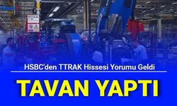 HSBC'den TTRAK Hissesi Yorumu Geldi: Tavan Yaptı