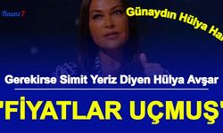Hülya Avşar: "Fiyatlar Uçmuş"