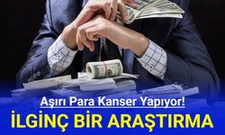 İlginç Bir Araştırma: Çok Para Kanser Yapıyor!