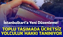 İstanbulkart'a Yeni Düzenleme! Toplu Taşımada Ücretsiz Yolculuk Hakkı Tanınıyor