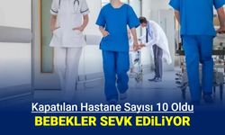 Kapatılan hastane sayısı 10 oldu: Bebekler sevk ediliyor