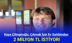 Kaya Çilingiroğlu, çıkmak için ev sahibinden 2 milyon TL istiyor