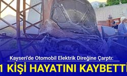 Kayseri'de otomobil elektrik direğine çarptı: 1 kişi hayatını kaybetti