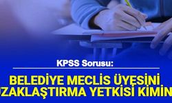 KPSS Sorusu: Belediye Meclis Üyesini Görevden Uzaklaştırma Yetkisi Kimin?