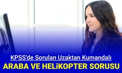 KPSS'de Ahmet Amca'nın uzaktan kumandalı araba ve helikopteri sorusu isyan ettirdi