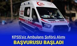 KPSS'siz ambulans şoförü alımı başvuruları başladı 2024