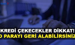 Kredi Çekenler Dikkat: O Parayı Geri Alabileceksiniz